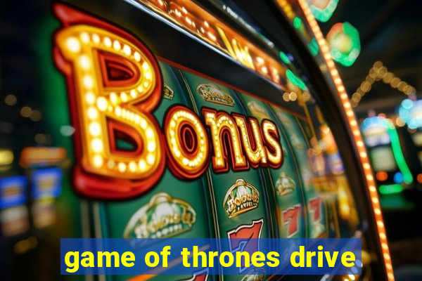 game of thrones drive